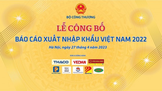 Ngày 27/4, Bộ Công Thương sẽ công bố “Báo cáo xuất nhập khẩu Việt Nam 2022”
