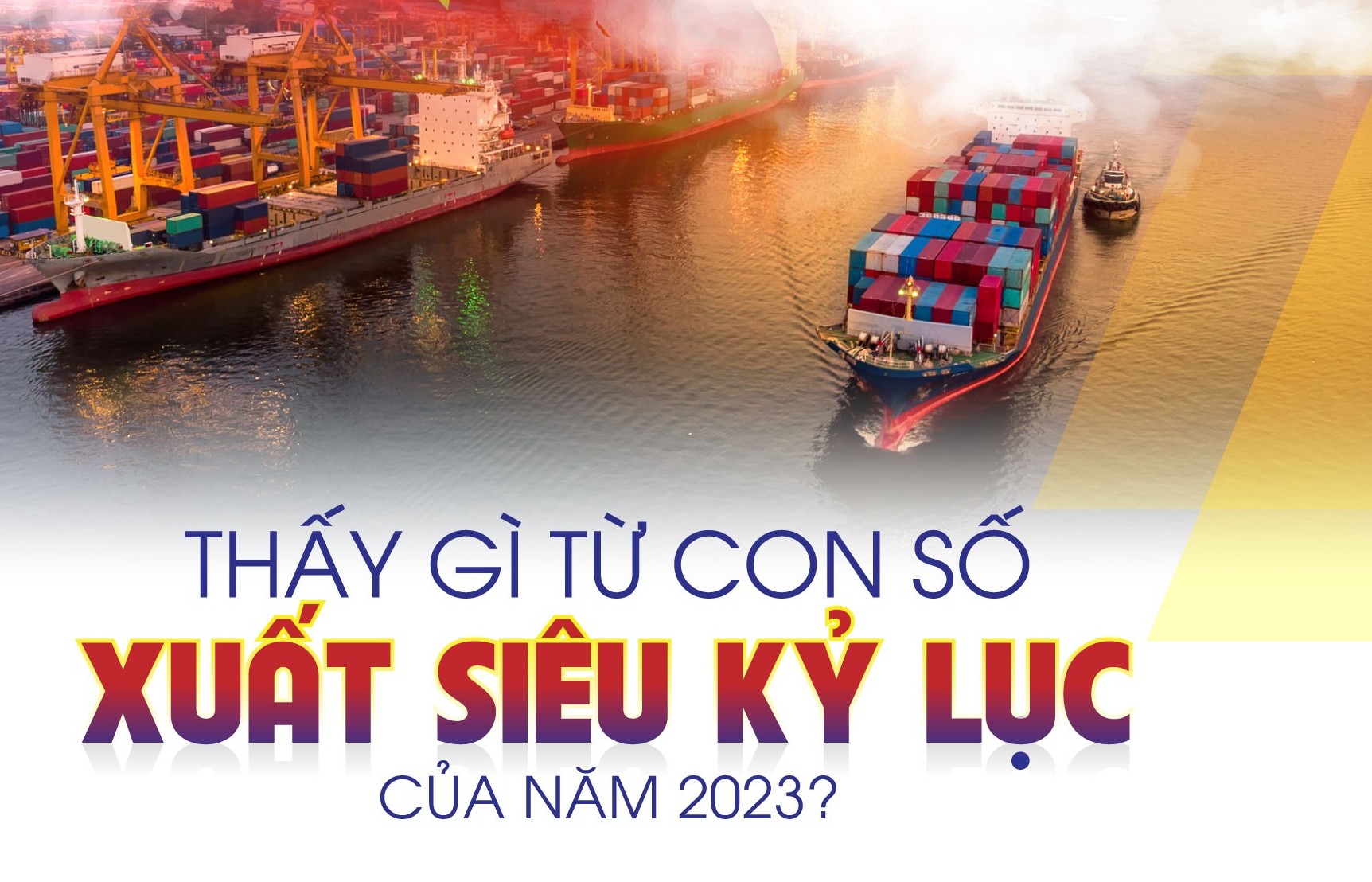 Longform | Thấy gì từ con số xuất siêu kỷ lục của năm 2023?