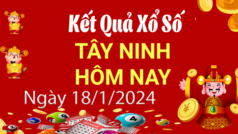 XSTN 18/1, Kết quả xổ số Tây Ninh hôm nay 18/1/2024, KQXSTN thứ Năm ngày 18 tháng 1