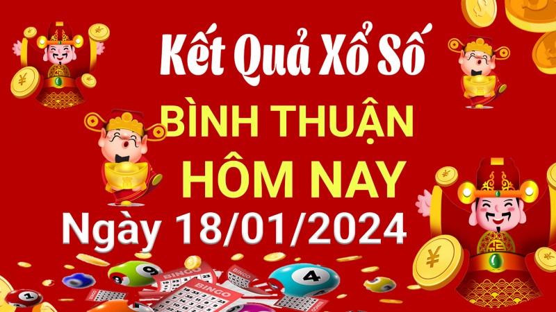 XSBTH 18/1, Kết quả xổ số Bình Thuận hôm nay 18/1/2024, KQXSBTH thứ Năm ngày 18 tháng 1