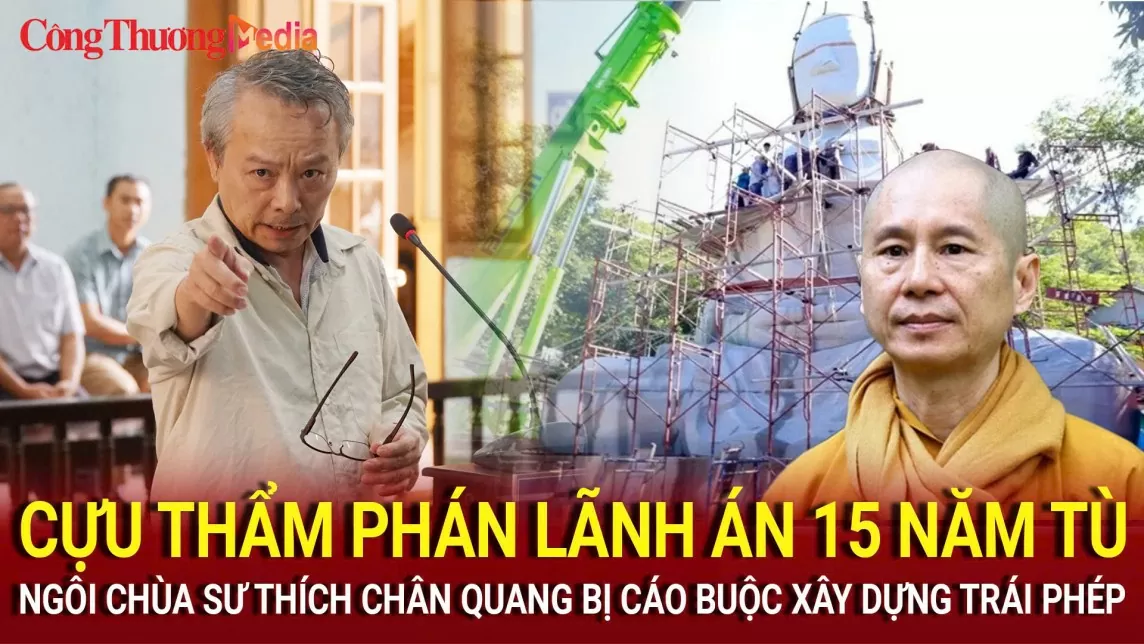 Cựu thẩm phán lãnh án 15 năm tù; Ngôi chùa của sư Thích Chân Quang bị cáo buộc xây dựng trái phép