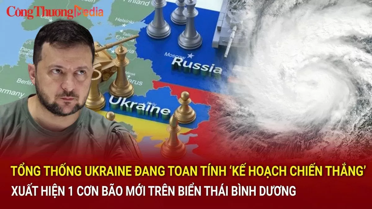 Tổng thống Ukraine đang toan tính ‘kế hoạch chiến thắng’; xuất hiện 1 cơn bão mới trên biển Thái Bình Dương