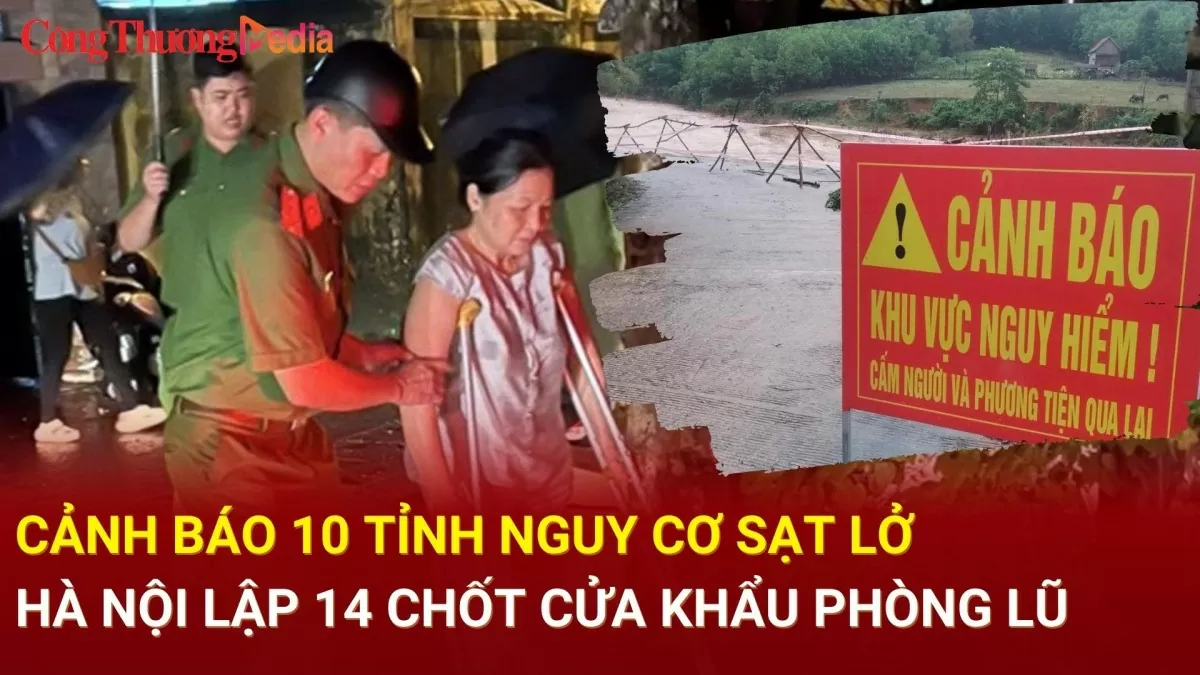 Điểm nóng 24h ngày 12/9: Cảnh báo 10 tỉnh nguy cơ sạt lở; Hà Nội lập 14 chốt cửa khẩu phòng lũ