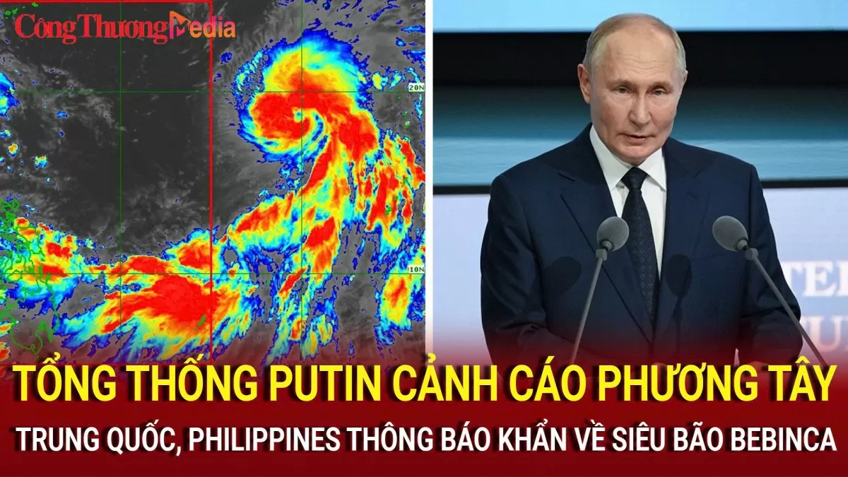 Trung Quốc, Philippines thông báo khẩn về siêu bão Bebinca; Ông Putin ra lời cảnh báo phương Tây