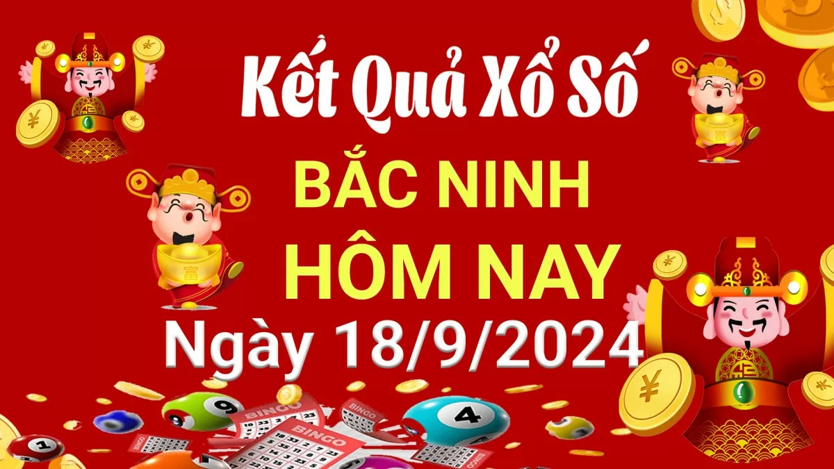 XSBN 18/9, Kết quả xổ số Bắc Ninh hôm nay 18 tháng 9/2024, KQXSBN thứ Tư ngày 18 tháng 9