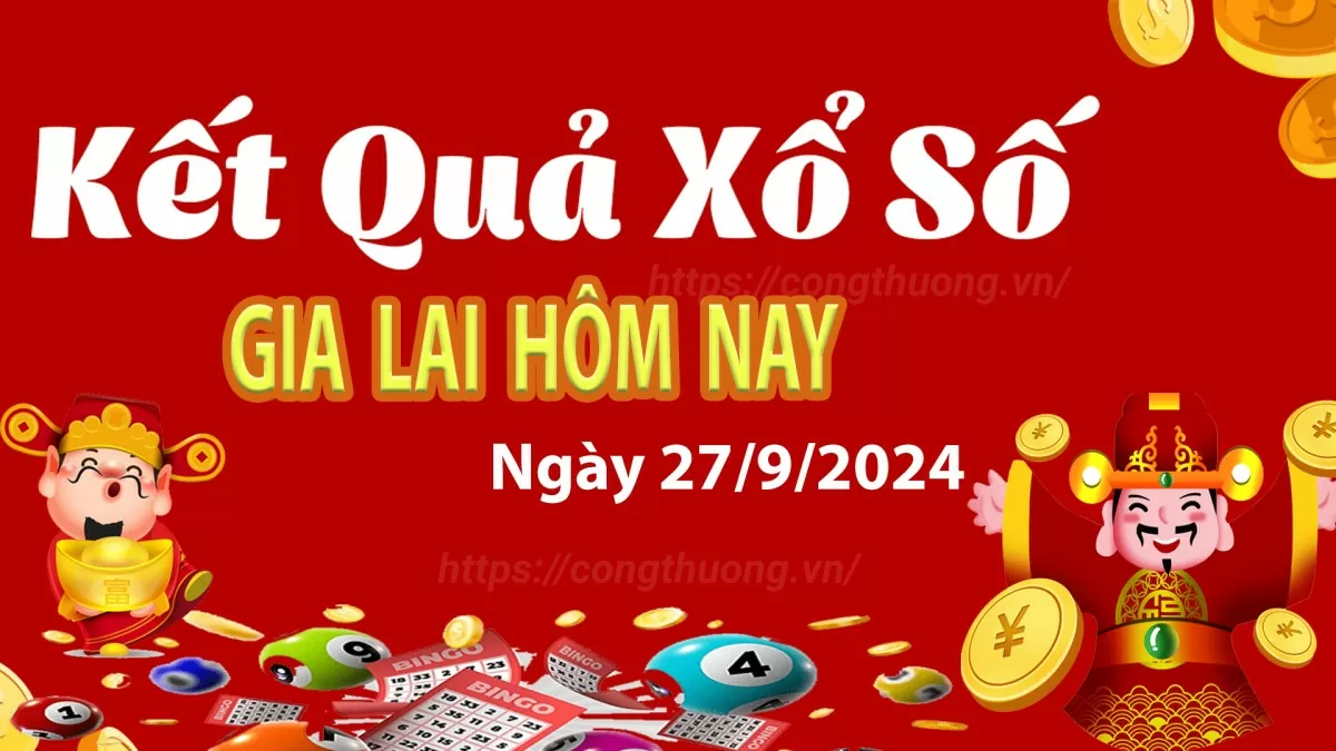 XSGL 27/9, kết quả xổ số Gia Lai hôm nay 27/9/2024, xổ số Gia Lai ngày 27 tháng 9