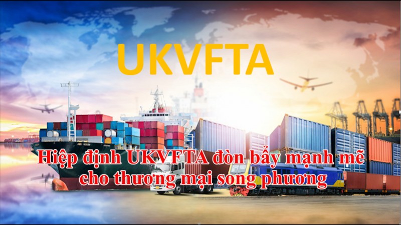 Hiệp định UKVFTA đòn bẩy mạnh mẽ cho thương mại song phương