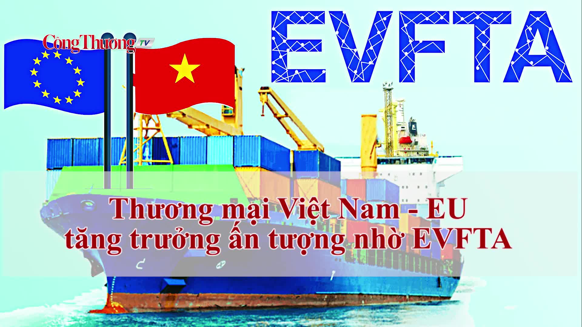 Thương mại Việt Nam - EU tăng trưởng ấn tượng nhờ EVFTA