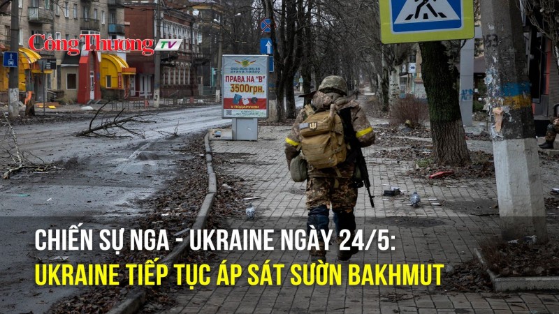 Chiến sự Nga - Ukarine ngày 24/5: Ukraine tiếp tục áp sát sườn Bakhmut