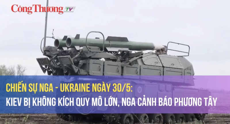 Chiến sự Nga - Ukraine ngày 30/5: Kiev bị không kích quy mô lớn, Nga cảnh báo phương Tây