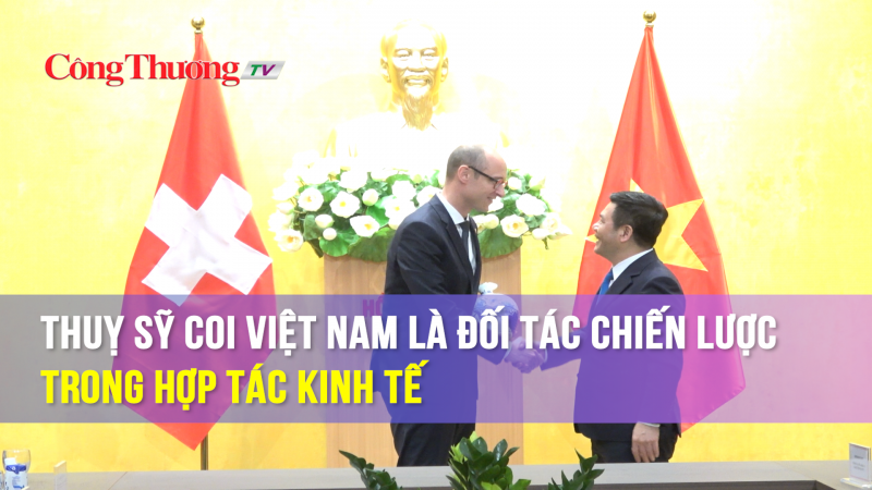 Thuỵ Sỹ coi Việt Nam là đối tác chiến lược trong hợp tác kinh tế