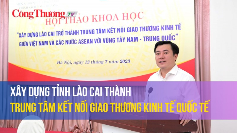 Xây dựng Lào Cai trở thành trung tâm kết nối giao thương kinh tế  quốc tế