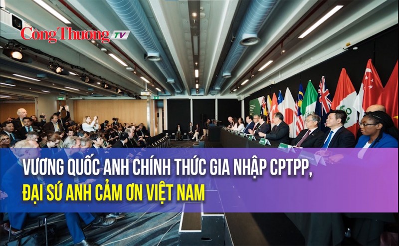 Vương quốc Anh chính thức gia nhập CPTPP, Đại sứ Anh cảm ơn Việt Nam