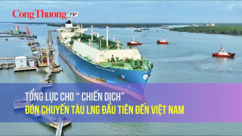 Tổng lực cho “chiến dịch” đón chuyến tàu LNG đầu tiên đến Việt Nam
