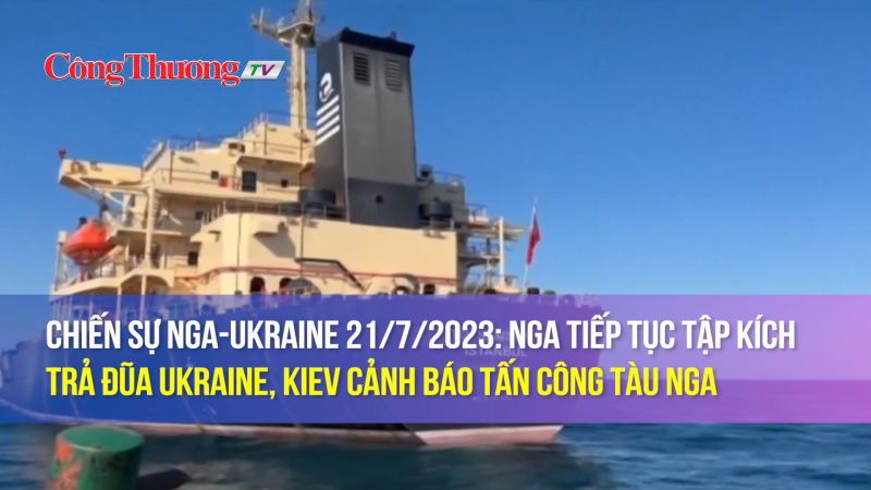 Chiến sự Nga-Ukraine 21/7/2023: Nga tiếp tục tập kích trả đũa Ukraine, Kiev cảnh báo tấn công tàu Nga