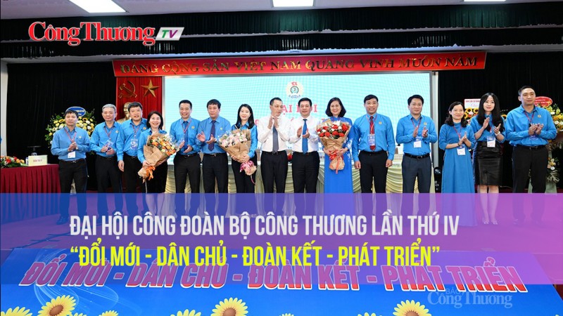 Đại hội Công đoàn Bộ Công Thương lần thứ IV: “Đổi mới - Dân chủ - Đoàn kết - Phát triển”