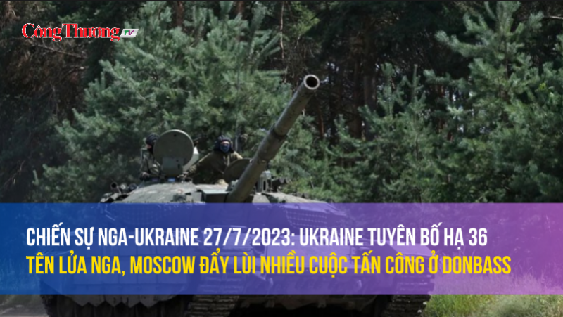 Chiến sự Nga-Ukraine 27/7/2023: Ukraine tuyên bố hạ 36 tên lửa Nga, Moscow đẩy lùi nhiều cuộc tấn công ở Donbass