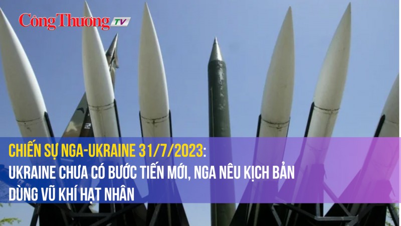 Chiến sự Nga-Ukraine 31/7/2023: Ukraine chưa có bước tiến mới, Nga nêu kịch bản dùng vũ khí hạt nhân