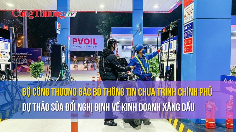 Bộ Công Thương bác bỏ thông tin chưa trình Chính phủ Dự thảo Sửa đổi Nghị định về kinh doanh xăng dầu