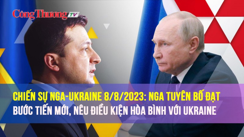 Chiến sự Nga-Ukraine 8/8/2023: Nga tuyên bố đạt bước tiến mới, nêu điều kiện hòa bình với Ukraine
