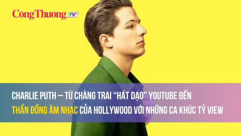 Charlie Puth: Chàng trai “hát dạo” Youtube đến thần đồng âm nhạc của Hollywood