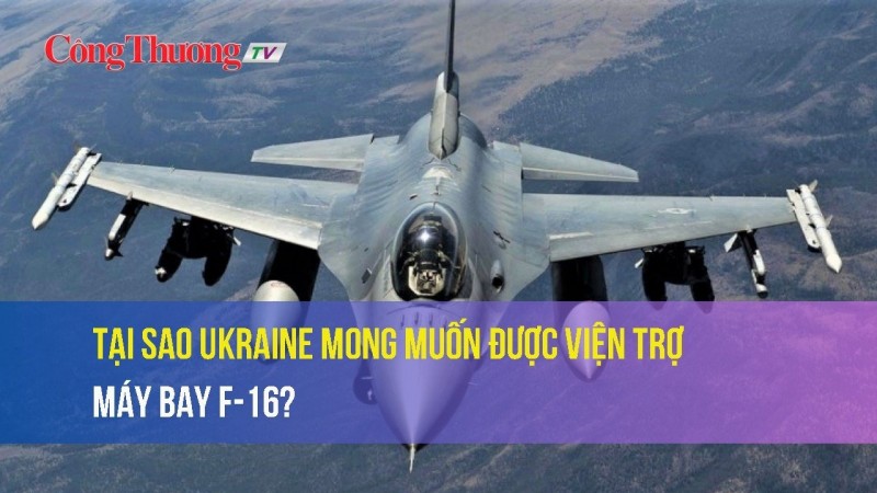 Tại sao Ukraine mong muốn được viện trợ máy bay F-16?
