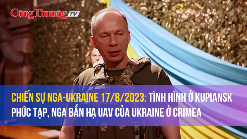 Chiến sự Nga-Ukraine 17/8/2023: Tình hình ở Kupiansk phức tạp, Nga bắn hạ UAV của Ukraine ở Crimea