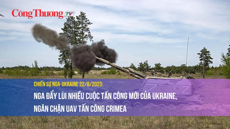 Chiến sự Nga-Ukraine 22/8/2023: Nga đẩy lùi nhiều cuộc tấn công mới của Ukraine, ngăn chặn UAV tấn công Crimea