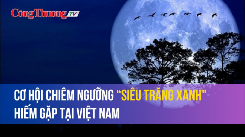 Cơ hội chiêm ngưỡng “siêu trăng xanh" hiếm gặp tại Việt Nam