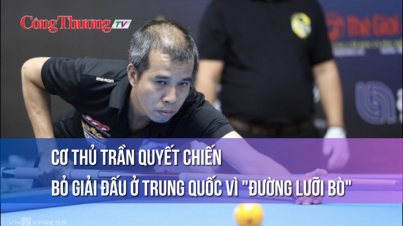 Cơ thủ Trần Quyết Chiến bỏ giải đấu ở Trung Quốc vì “đường lưỡi bò”