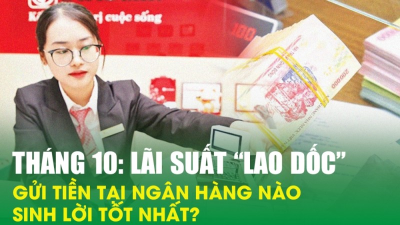 Tháng 10: Lãi suất “lao dốc”, gửi tiền tại ngân hàng nào sinh lời tốt nhất?