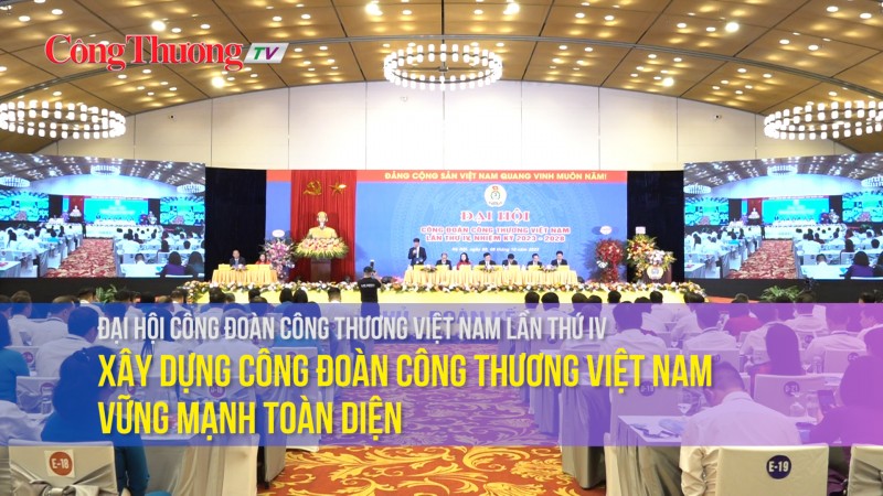 Xây dựng Công đoàn Công Thương Việt Nam vững mạnh toàn diện