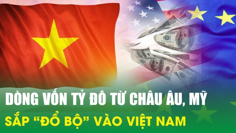 Dòng vốn tỷ đô từ châu Âu, Mỹ sắp “đổ bộ” vào Việt Nam