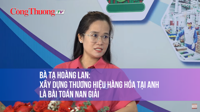 Bà Tạ Hoàng Lan: Xây dựng thương hiệu hàng hóa tại Anh là bài toán nan giải