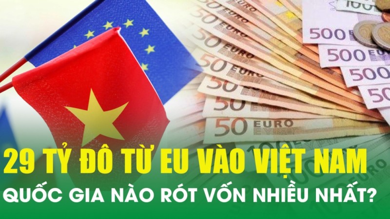 29 tỷ đô từ EU vào Việt Nam, quốc gia nào rót vốn nhiều nhất?