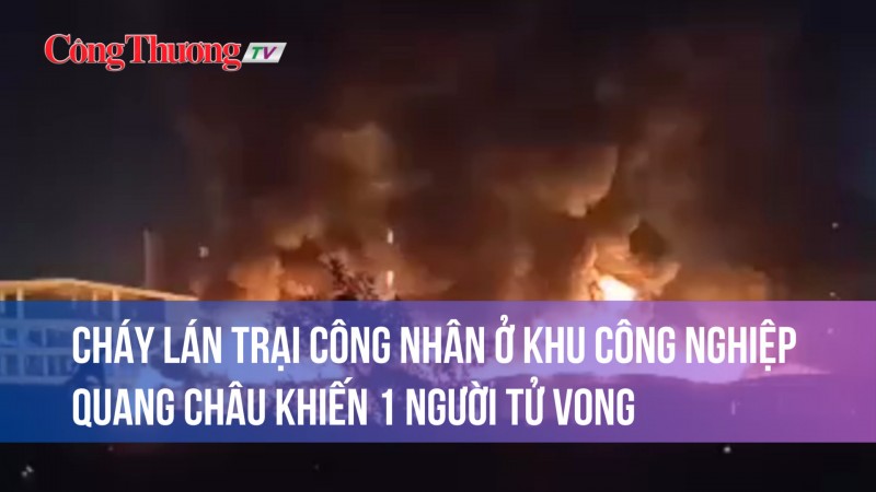 Cháy lán trại công nhân ở khu công nghiệp Quang Châu khiến 1 người tử vong