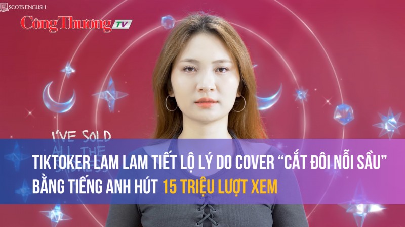 TikToker Lam Lam là ai, lý do cover “Cắt đôi nỗi sầu” bằng tiếng Anh hút 15 triệu lượt xem