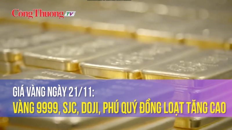 Giá vàng ngày 21/11: Vàng 9999, SJC, DOJI, Phú Quý đồng loạt tăng cao