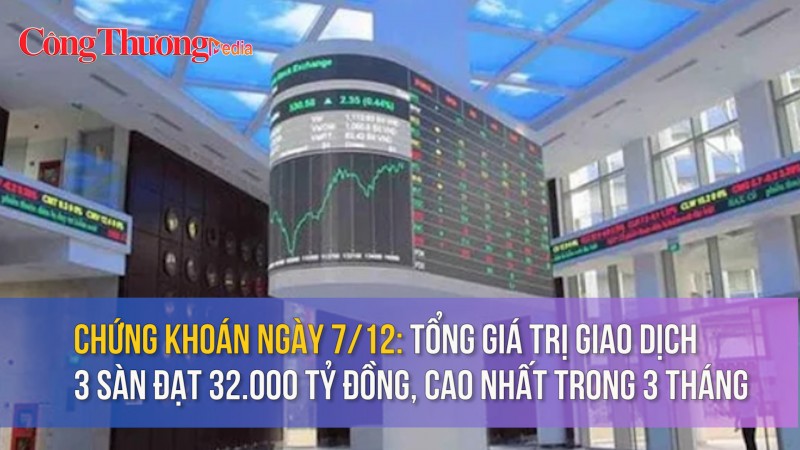 Chứng khoán ngày 7/12: Tổng giá trị giao dịch 3 sàn đạt 32.000 tỷ đồng, cao nhất trong 3 tháng