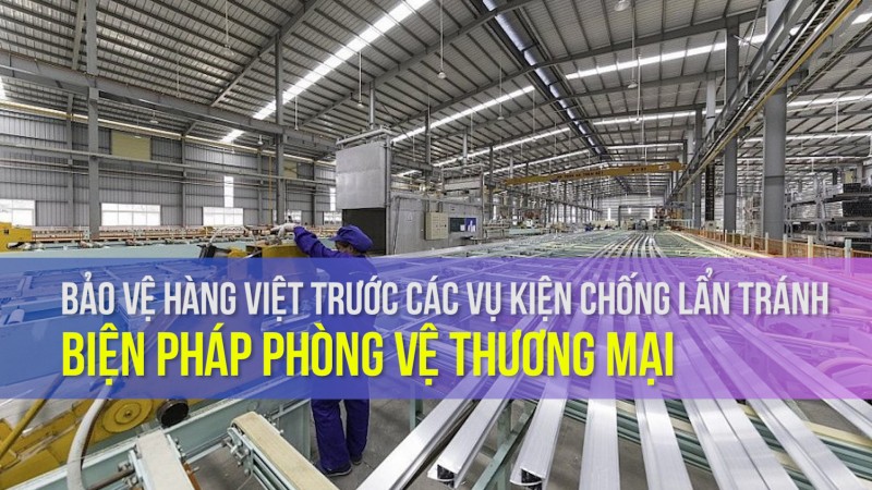 Bảo vệ hàng Việt trước các vụ kiện chống lẩn tránh biện pháp phòng vệ thương mại