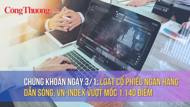 Chứng khoán ngày 3/1: Loạt cổ phiếu ngân hàng dẫn sóng, VN-Index vượt mốc 1.140 điểm