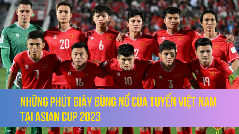 Những phút giây bùng nổ của tuyển Việt Nam tại Asian Cup 2023