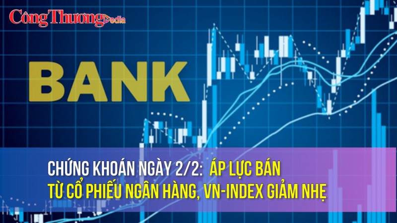 Chứng khoán ngày 2/2: Áp lực bán từ cổ phiếu ngân hàng, VN-Index giảm nhẹ