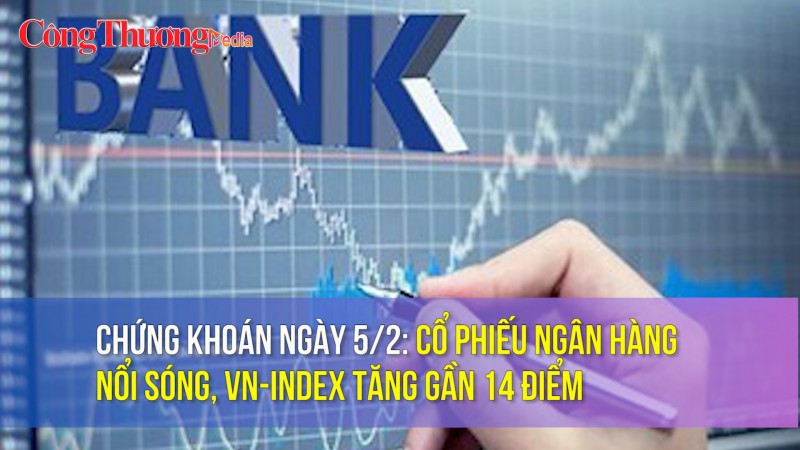 Chứng khoán ngày 5/2: Cổ phiếu ngân hàng nổi sóng, VN-Index tăng gần 14 điểm