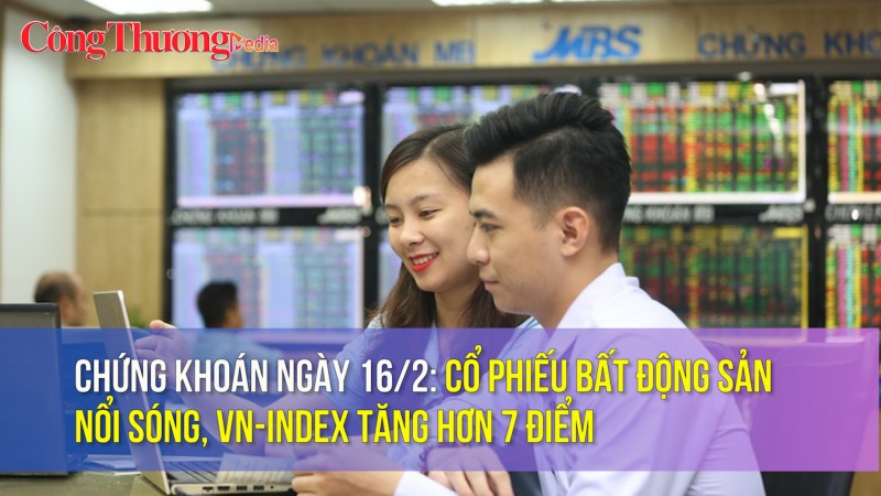 Chứng khoán ngày 16/2: Cổ phiếu bất động sản nổi sóng, Vn-Index tăng hơn 7 điểm