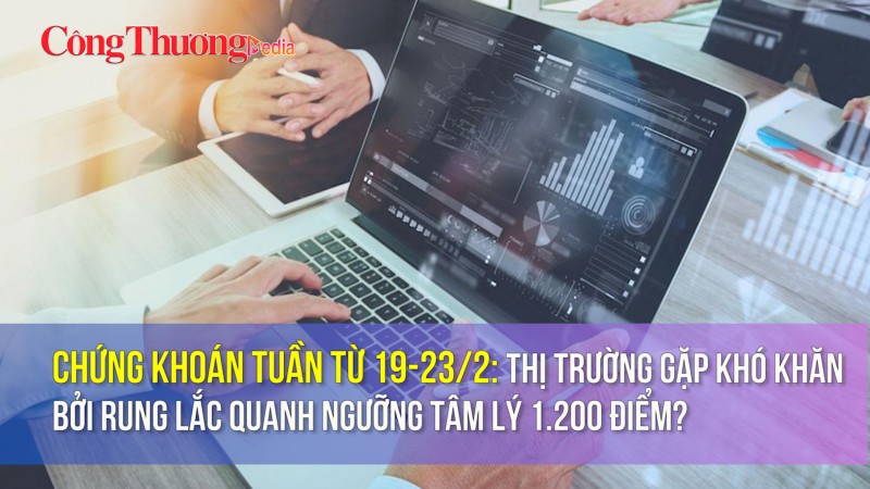 Chứng khoán tuần từ 19-23/2: Thị trường gặp khó khăn bởi rung lắc quanh ngưỡng tâm lý 1.200 điểm?