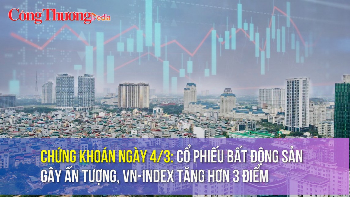 Chứng khoán ngày 4/3: Cổ phiếu bất động sản gây ấn tượng, VN-Index tăng hơn 3 điểm