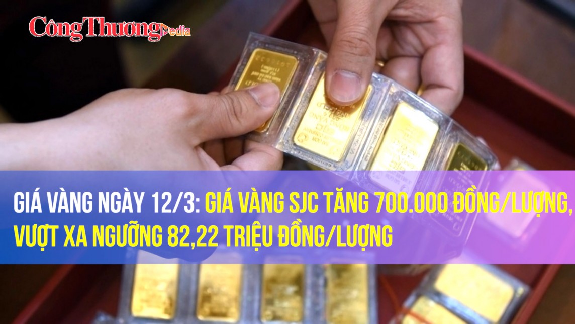 Giá vàng ngày 12/3: Giá vàng SJC tăng 700.000 đồng/lượng, vượt xa ngưỡng 82,22 triệu đồng/lượng