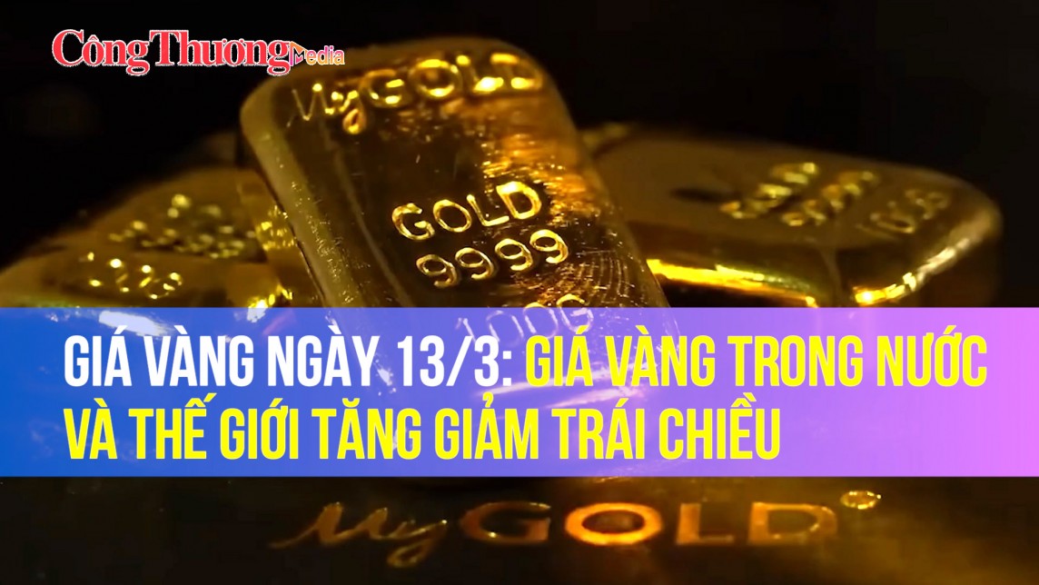 Giá vàng ngày 13/3: Giá vàng trong nước và thế giới tăng giảm trái chiều