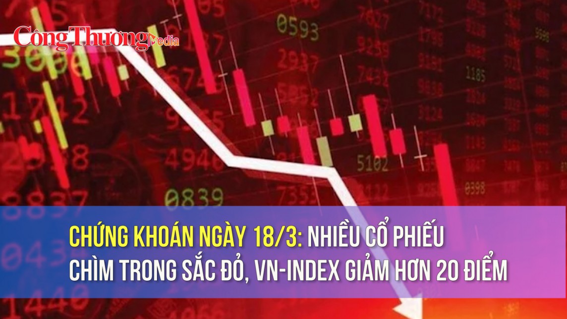 Chứng khoán ngày 18/3: Nhiều cổ phiếu chìm trong sắc đỏ, VN-Index giảm hơn 20 điểm